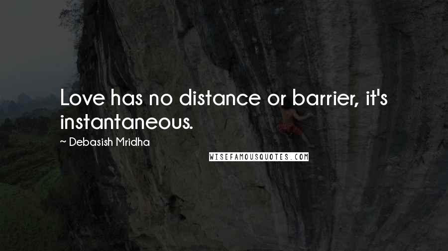 Debasish Mridha Quotes: Love has no distance or barrier, it's instantaneous.