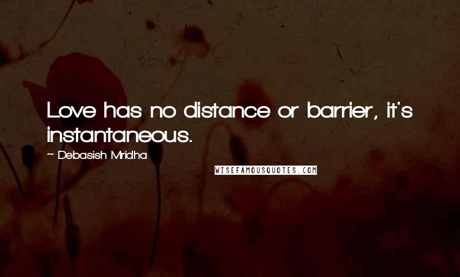 Debasish Mridha Quotes: Love has no distance or barrier, it's instantaneous.