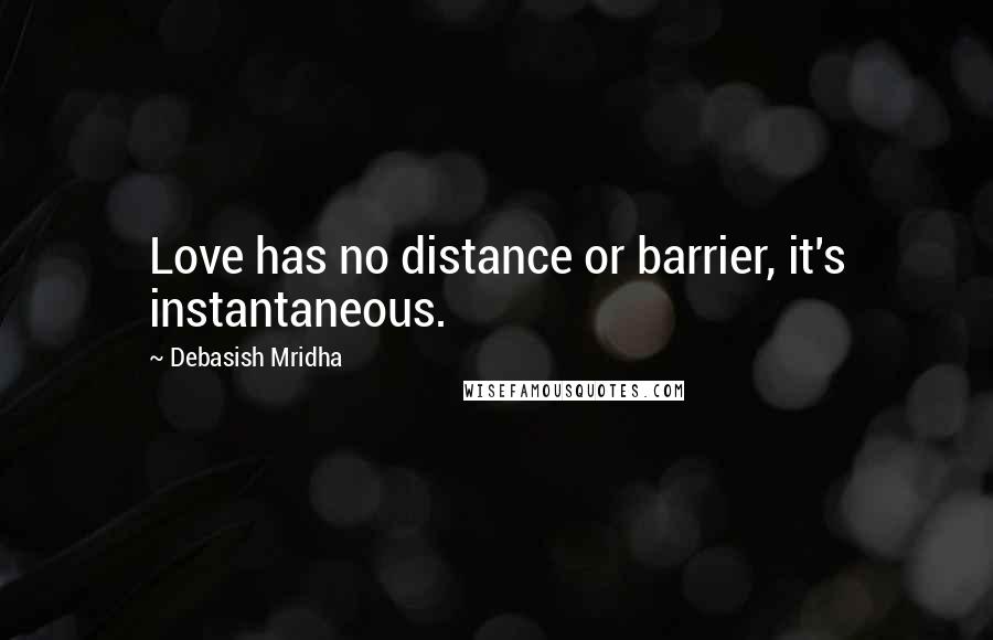 Debasish Mridha Quotes: Love has no distance or barrier, it's instantaneous.