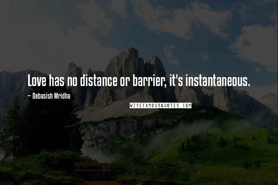 Debasish Mridha Quotes: Love has no distance or barrier, it's instantaneous.