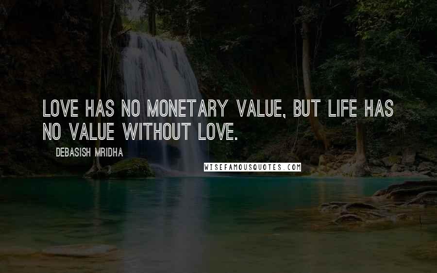 Debasish Mridha Quotes: Love has no monetary value, but life has no value without love.