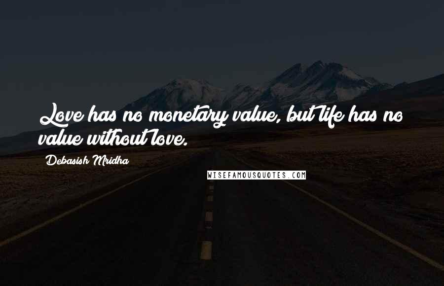 Debasish Mridha Quotes: Love has no monetary value, but life has no value without love.