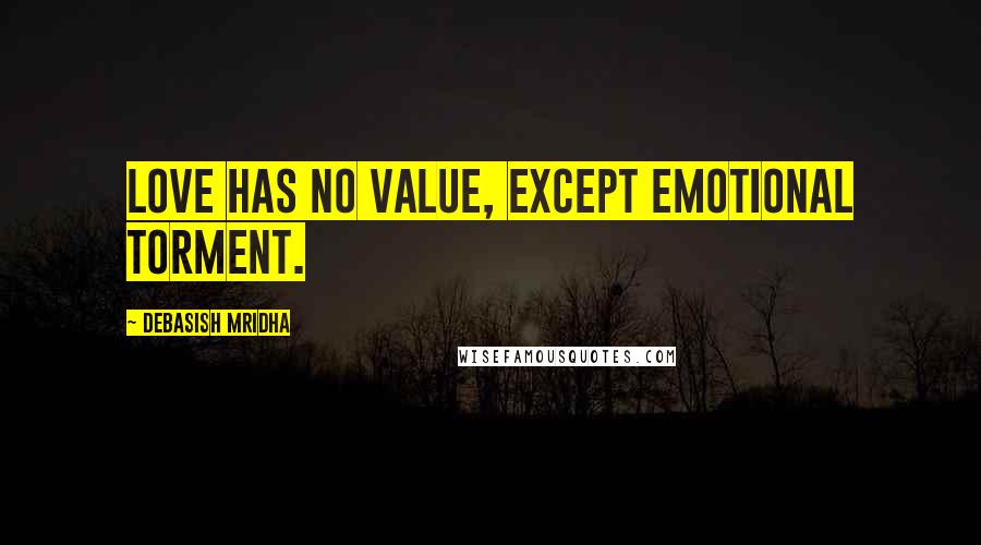 Debasish Mridha Quotes: Love has no value, except emotional torment.