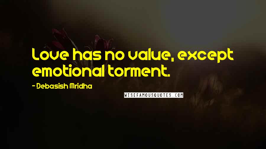 Debasish Mridha Quotes: Love has no value, except emotional torment.