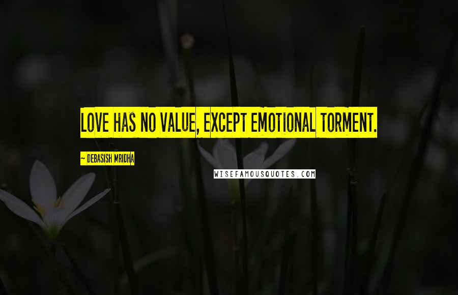 Debasish Mridha Quotes: Love has no value, except emotional torment.