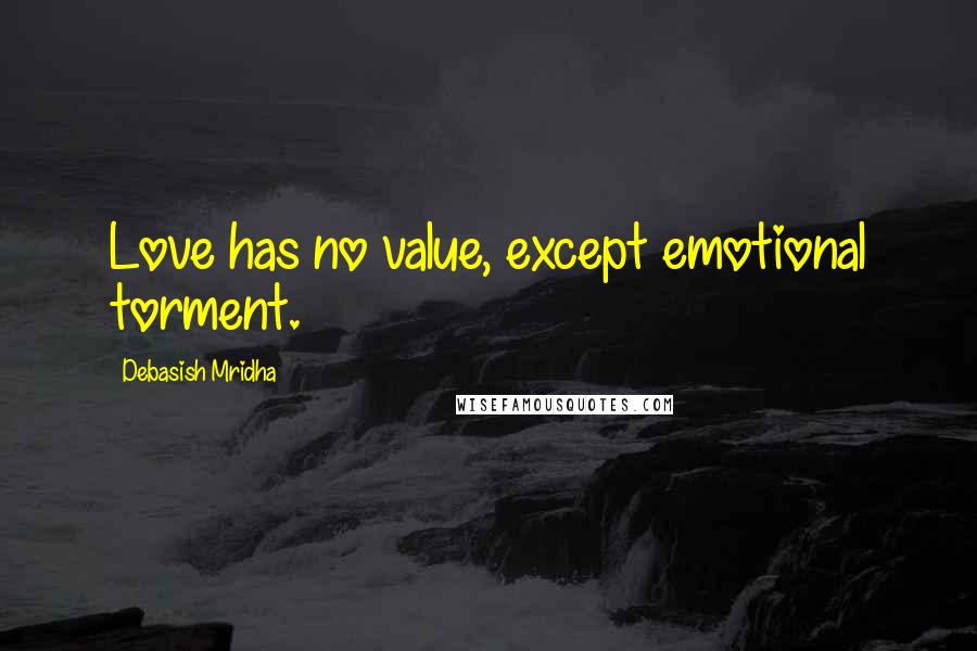 Debasish Mridha Quotes: Love has no value, except emotional torment.