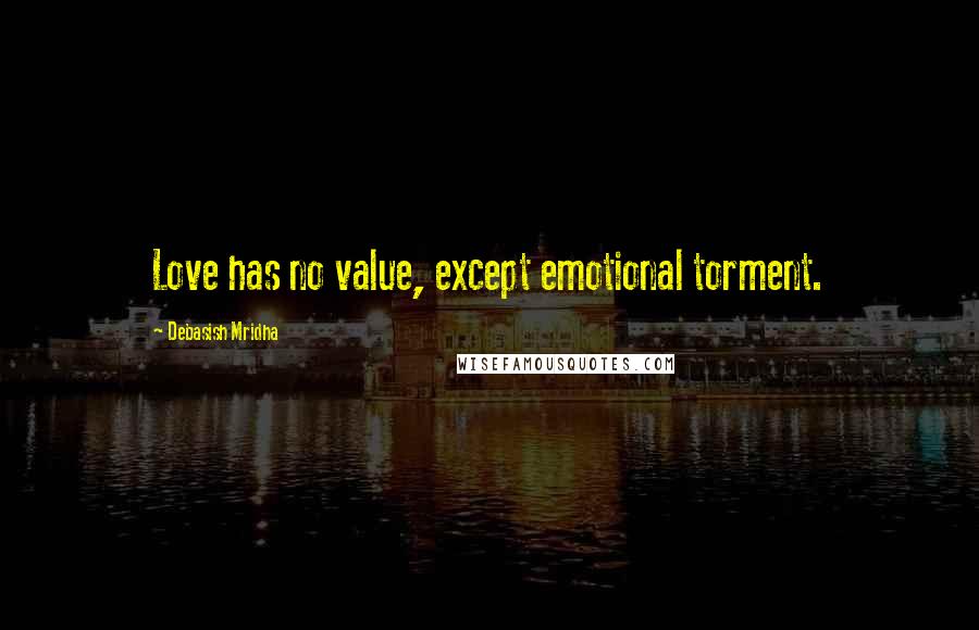 Debasish Mridha Quotes: Love has no value, except emotional torment.