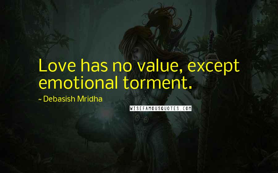 Debasish Mridha Quotes: Love has no value, except emotional torment.