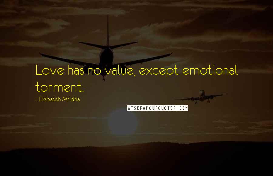 Debasish Mridha Quotes: Love has no value, except emotional torment.