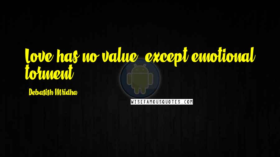 Debasish Mridha Quotes: Love has no value, except emotional torment.