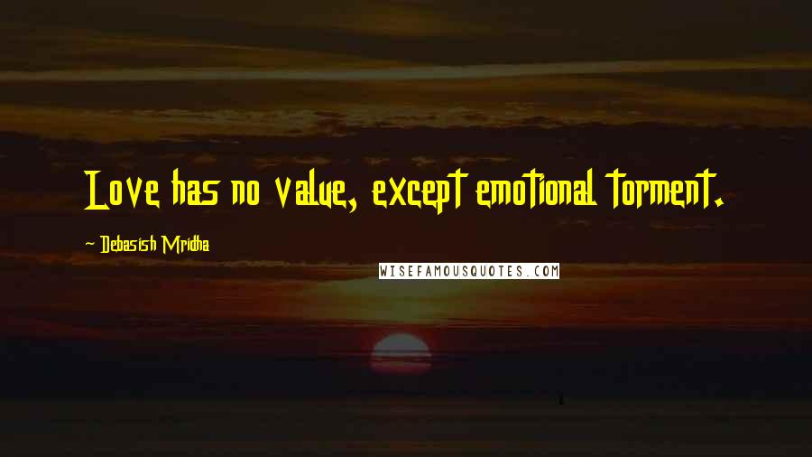 Debasish Mridha Quotes: Love has no value, except emotional torment.