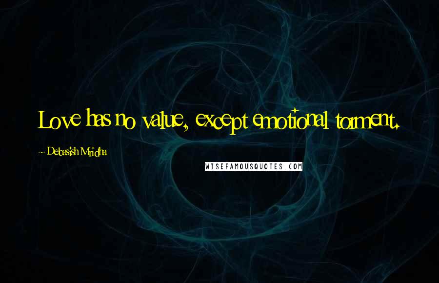 Debasish Mridha Quotes: Love has no value, except emotional torment.