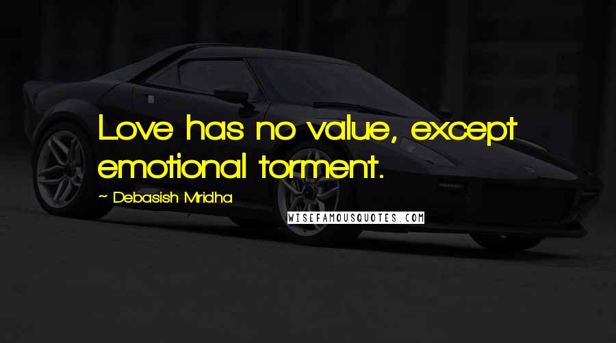 Debasish Mridha Quotes: Love has no value, except emotional torment.