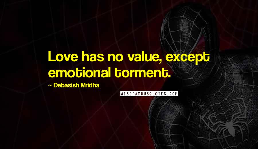 Debasish Mridha Quotes: Love has no value, except emotional torment.