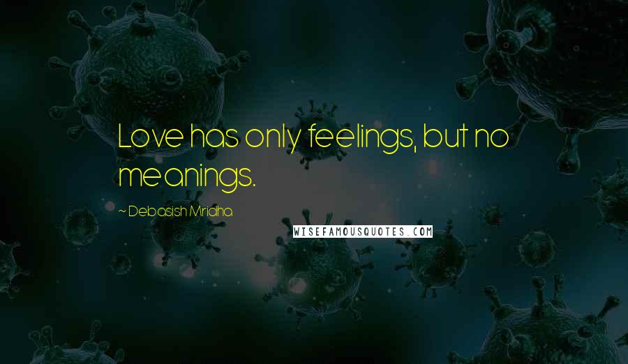 Debasish Mridha Quotes: Love has only feelings, but no meanings.