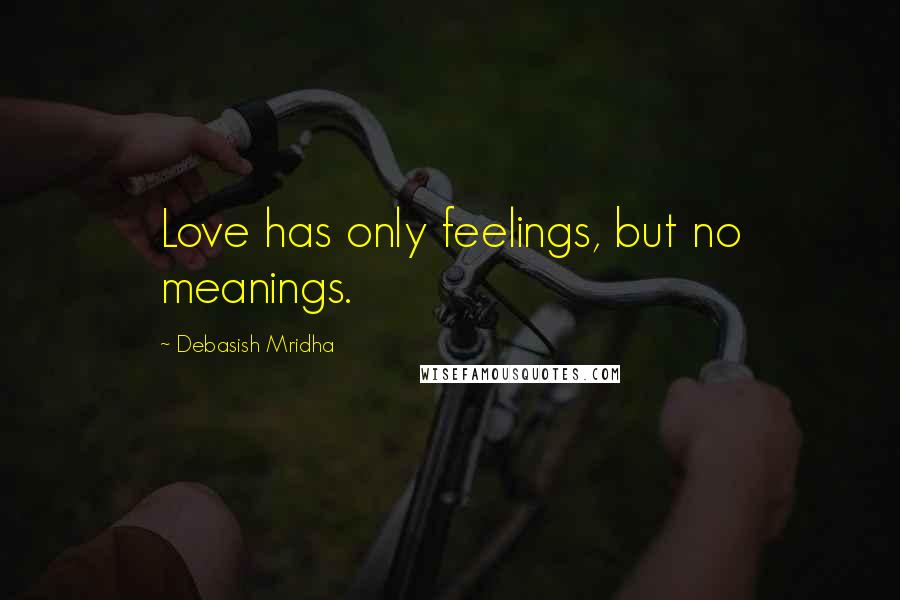 Debasish Mridha Quotes: Love has only feelings, but no meanings.