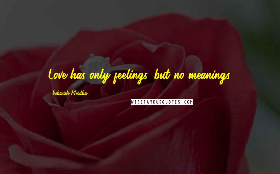 Debasish Mridha Quotes: Love has only feelings, but no meanings.