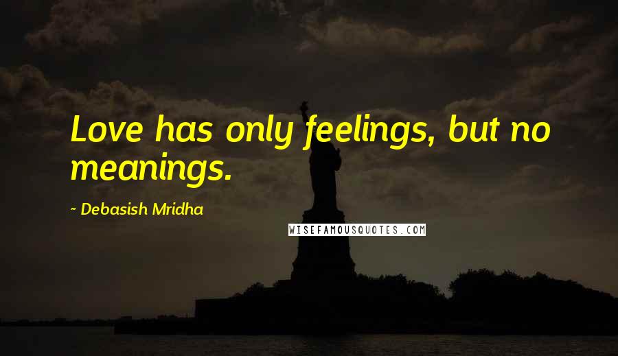 Debasish Mridha Quotes: Love has only feelings, but no meanings.