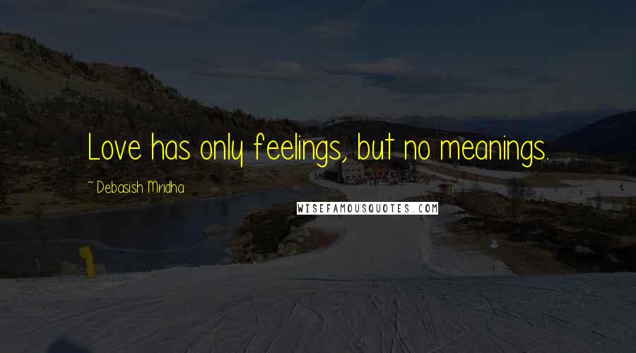 Debasish Mridha Quotes: Love has only feelings, but no meanings.