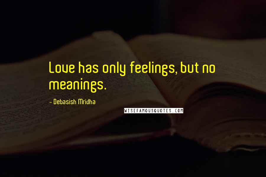 Debasish Mridha Quotes: Love has only feelings, but no meanings.
