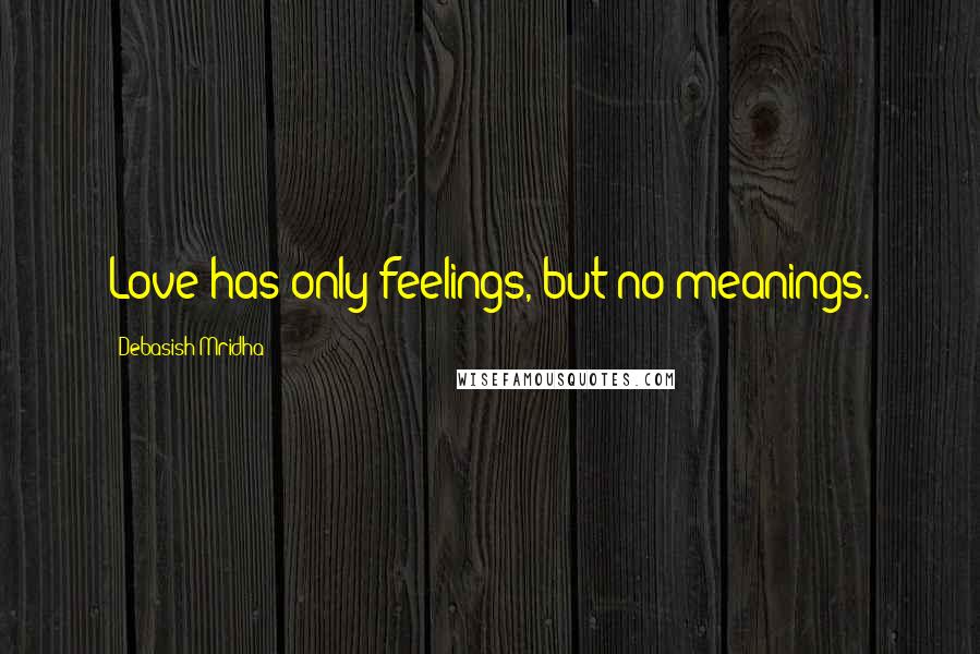 Debasish Mridha Quotes: Love has only feelings, but no meanings.