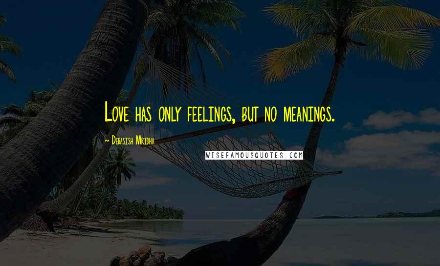 Debasish Mridha Quotes: Love has only feelings, but no meanings.