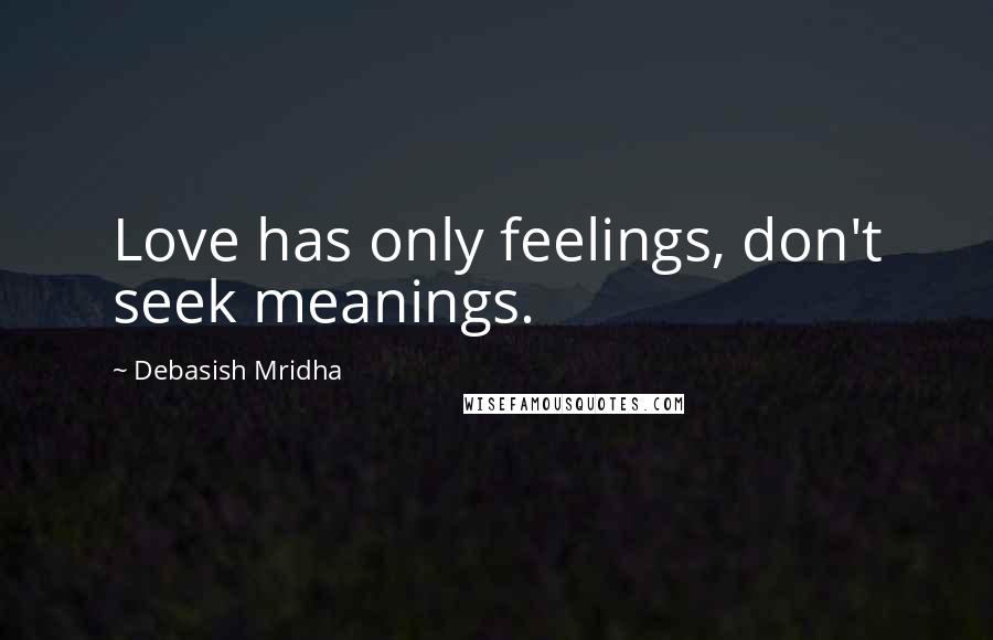 Debasish Mridha Quotes: Love has only feelings, don't seek meanings.