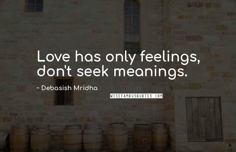 Debasish Mridha Quotes: Love has only feelings, don't seek meanings.