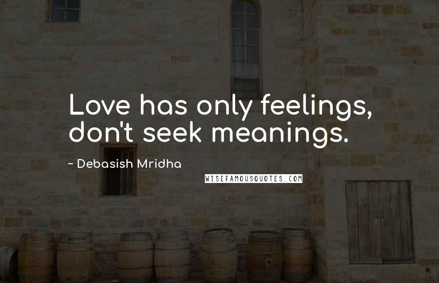 Debasish Mridha Quotes: Love has only feelings, don't seek meanings.