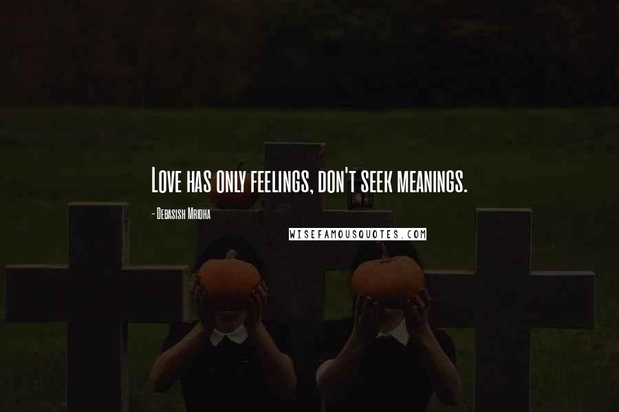 Debasish Mridha Quotes: Love has only feelings, don't seek meanings.