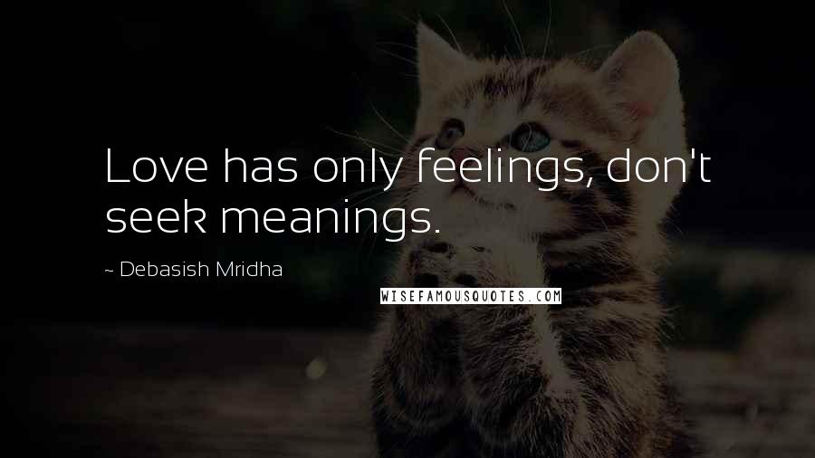 Debasish Mridha Quotes: Love has only feelings, don't seek meanings.