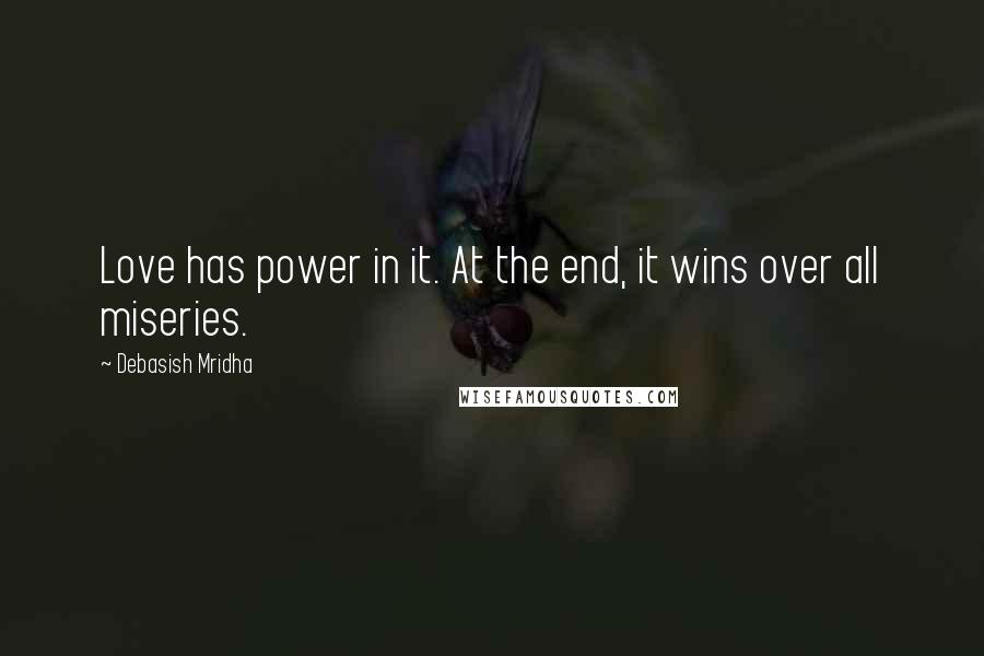 Debasish Mridha Quotes: Love has power in it. At the end, it wins over all miseries.