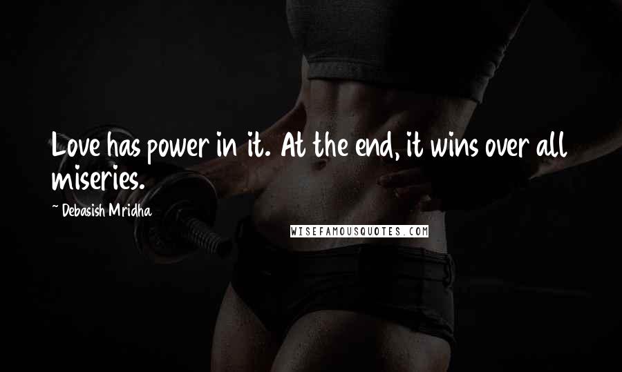 Debasish Mridha Quotes: Love has power in it. At the end, it wins over all miseries.