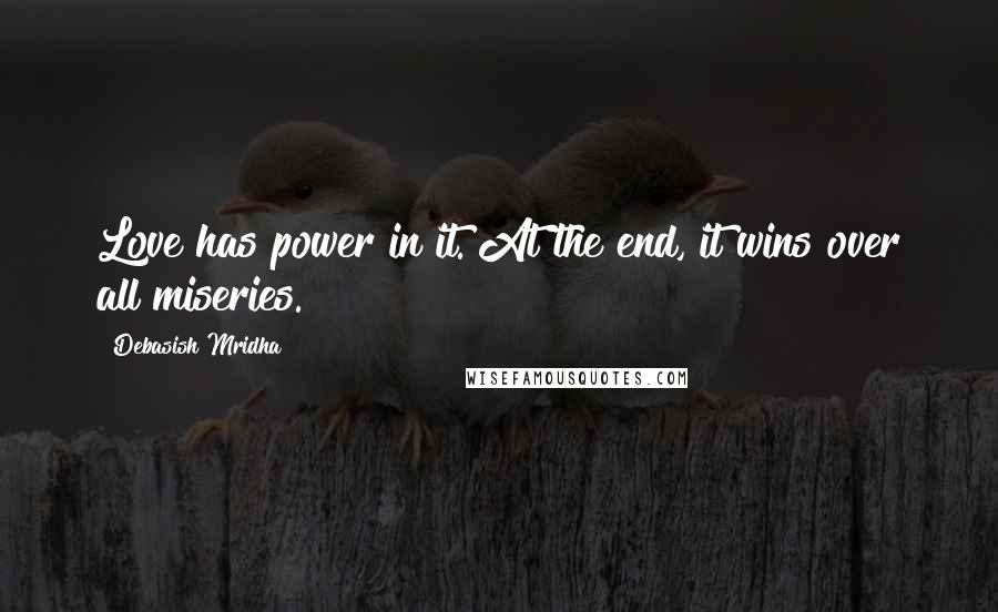 Debasish Mridha Quotes: Love has power in it. At the end, it wins over all miseries.