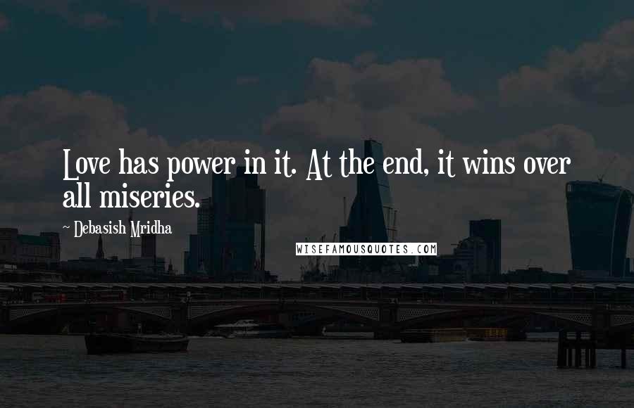 Debasish Mridha Quotes: Love has power in it. At the end, it wins over all miseries.