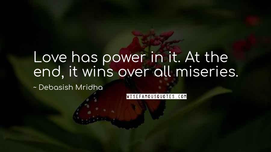 Debasish Mridha Quotes: Love has power in it. At the end, it wins over all miseries.