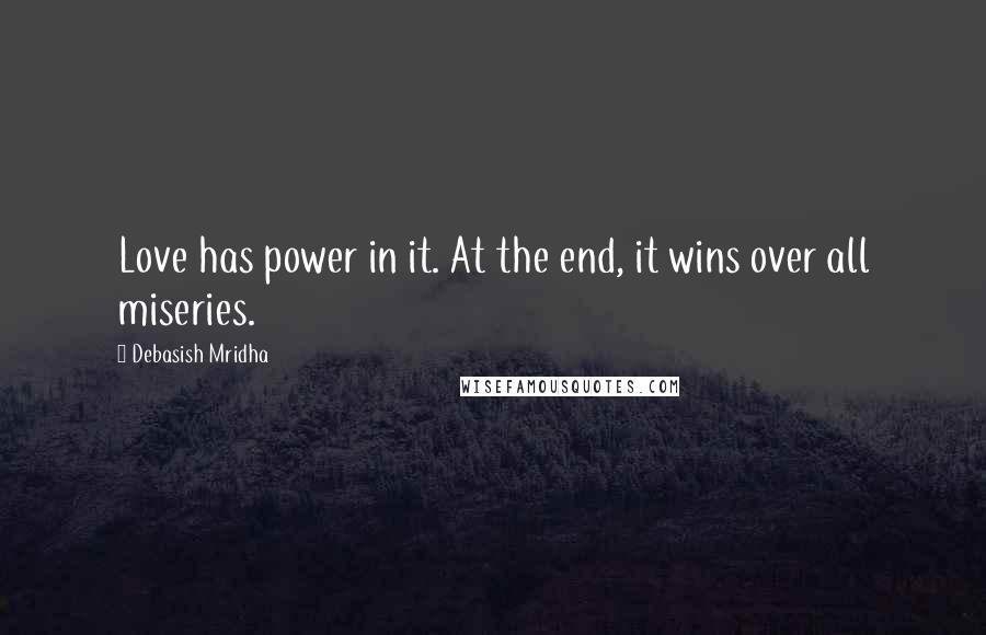 Debasish Mridha Quotes: Love has power in it. At the end, it wins over all miseries.