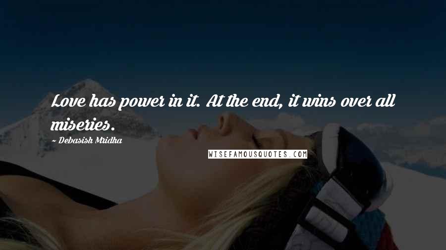 Debasish Mridha Quotes: Love has power in it. At the end, it wins over all miseries.