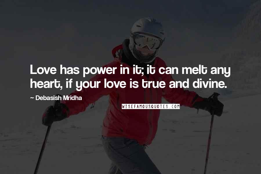 Debasish Mridha Quotes: Love has power in it; it can melt any heart, if your love is true and divine.