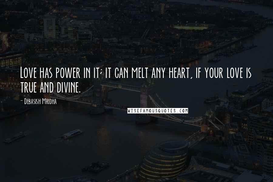 Debasish Mridha Quotes: Love has power in it; it can melt any heart, if your love is true and divine.