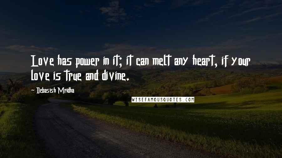 Debasish Mridha Quotes: Love has power in it; it can melt any heart, if your love is true and divine.