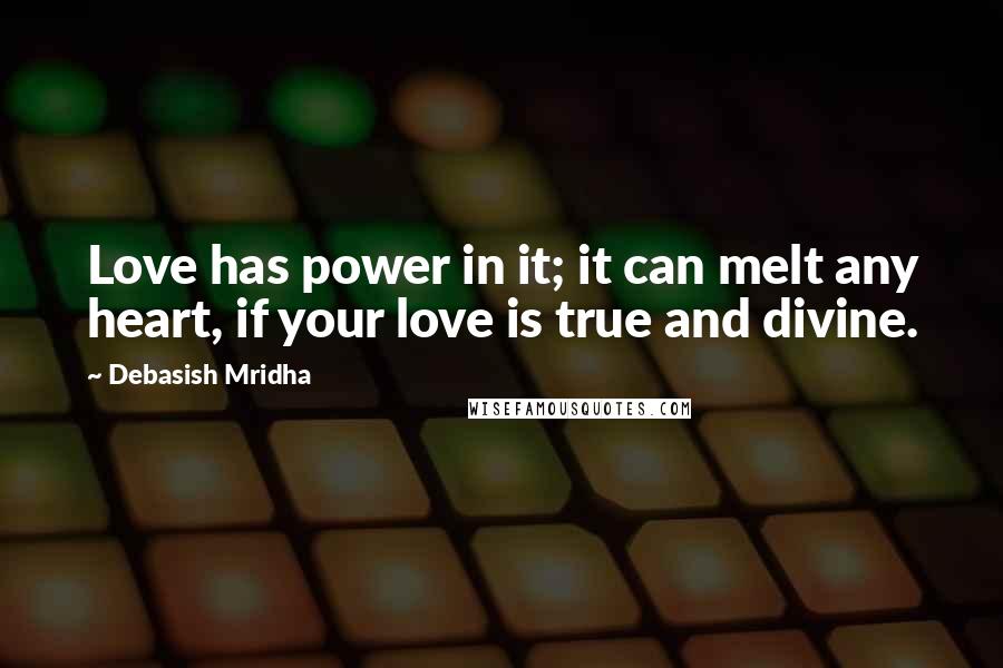 Debasish Mridha Quotes: Love has power in it; it can melt any heart, if your love is true and divine.