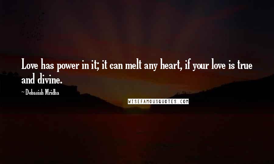 Debasish Mridha Quotes: Love has power in it; it can melt any heart, if your love is true and divine.