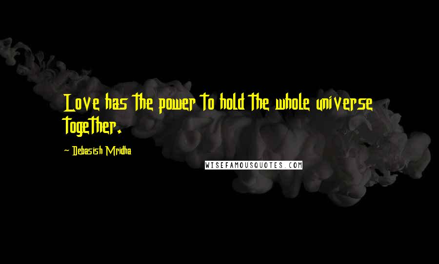 Debasish Mridha Quotes: Love has the power to hold the whole universe together.