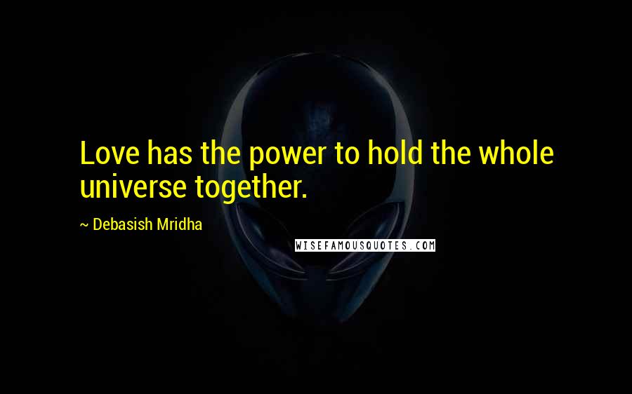 Debasish Mridha Quotes: Love has the power to hold the whole universe together.