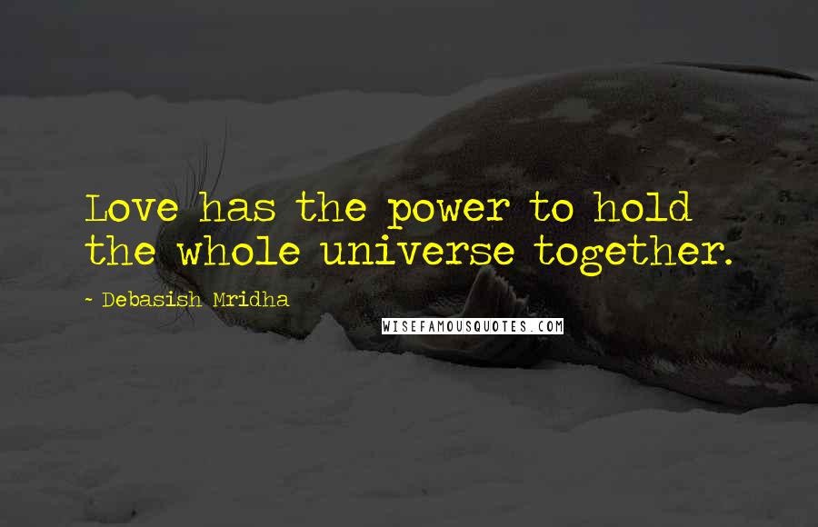 Debasish Mridha Quotes: Love has the power to hold the whole universe together.