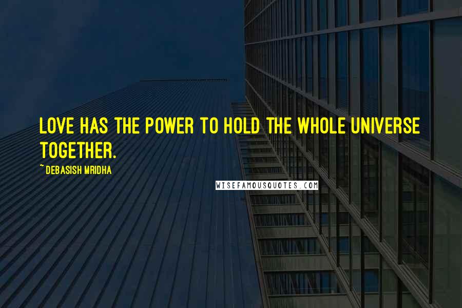 Debasish Mridha Quotes: Love has the power to hold the whole universe together.