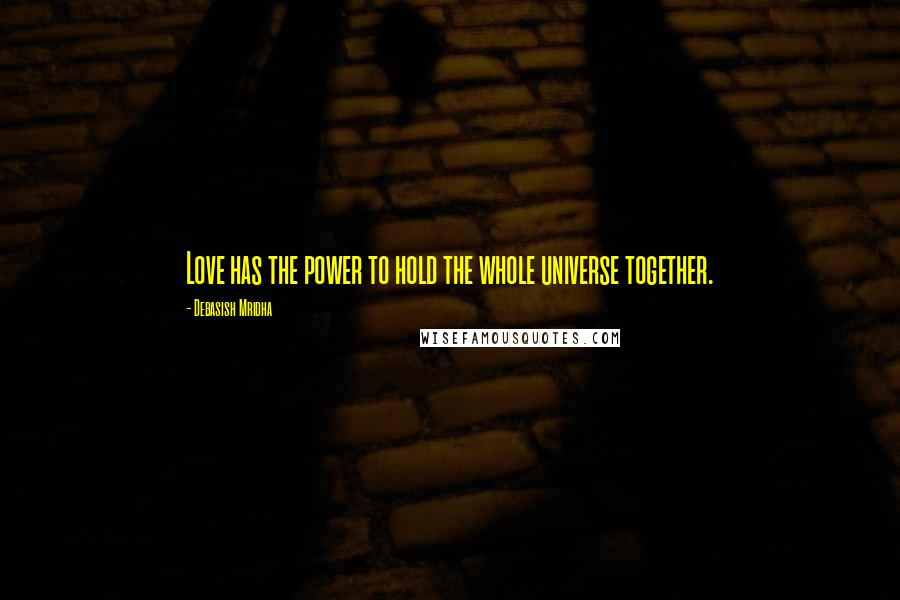 Debasish Mridha Quotes: Love has the power to hold the whole universe together.