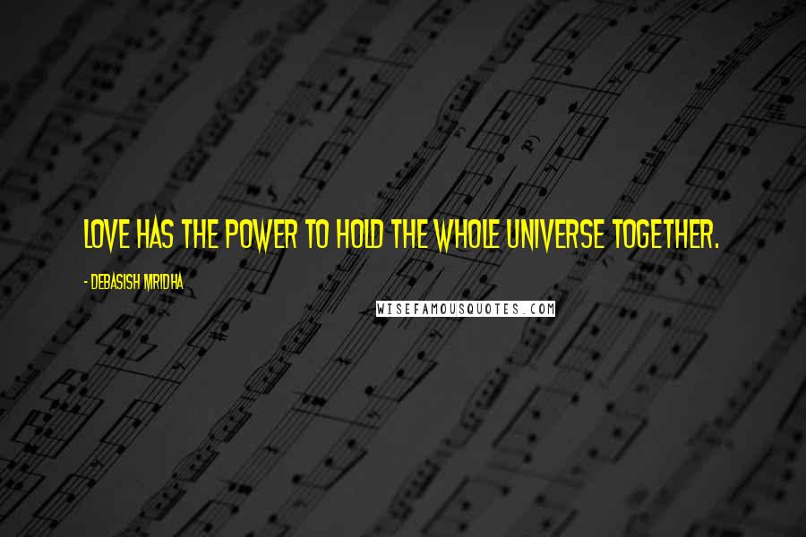 Debasish Mridha Quotes: Love has the power to hold the whole universe together.