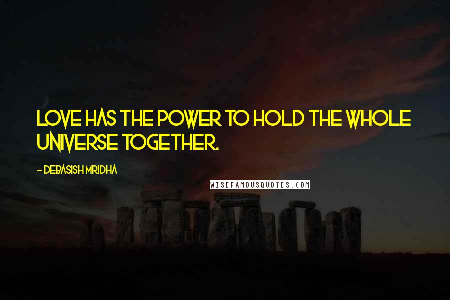 Debasish Mridha Quotes: Love has the power to hold the whole universe together.
